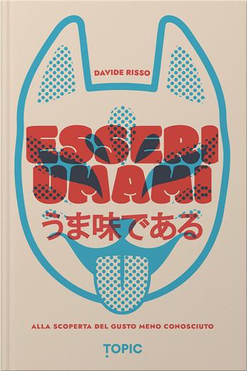 Esseri umami. Alla scoperta del gusto meno conosciuto - Davide Risso - Libro Topic 2026 | Libraccio.it