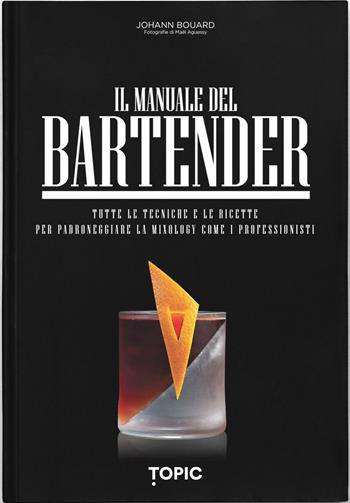 Il manuale del bartender. Tutte le tecniche e le ricette per padroneggiare la mixology come i professionisti - Johann Bouard - Libro Topic 2026, Reference | Libraccio.it