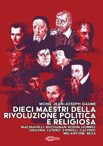 Dieci maestri della Rivoluzione politica e religiosa. Machiavelli, Buchanan, Bodin, Hobbes, Gravina, Lutero, Zwingli, Calvino, Melantone, Beza - Jean-Joseph Gaume - Libro Edizioni Radio Spada 2025, La Spada dell'Arcangelo | Libraccio.it