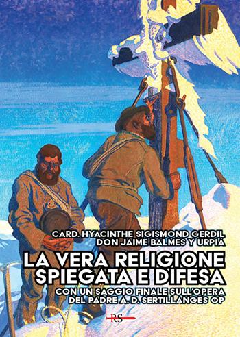 La vera religione spiegata e difesa. Col saggio «Le porte dell’infinito sono sempre aperte» ispirato all’opera apologetica del P. Sertillanges O.P. - Hyacinthe Sigismond Gerdil, Jaime Balmes y Urpià - Libro Edizioni Radio Spada 2026, Tibi dabo claves | Libraccio.it
