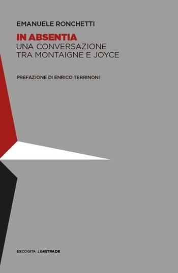 In absentia. Una conversazione tra Montaigne e Joyce - Emanuele Ronchetti, Enrico Terrinoni - Libro ExCogita 2025, Le 4 strade | Libraccio.it