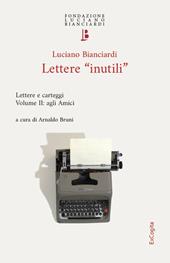 Lettere «inutili». Lettere e carteggi. Vol. 2: Agli amici