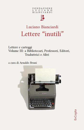 Lettere «inutili». Lettere e carteggi. Vol. 3: A bibliotecari, professori, editori, traduttrici e altri - Luciano Bianciardi - Libro ExCogita 2026, Quaderni della Fondazione Bianciardi | Libraccio.it