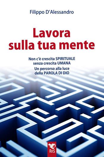 Lavora sulla tua mente. Non c'è vera crescita spirituale senza crescita umana. Un percorso guidato alla luce della parola di Dio - Filippo D'Alessandro - Libro Edizioni RnS 2024 | Libraccio.it