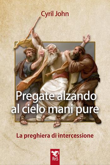 Pregate alzando al cielo mani pure. La preghiera di intercessione - Cyril John - Libro Edizioni RnS 2026, Vita carismatica | Libraccio.it