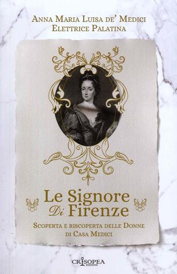 Le signore di Firenze. Scoperta e riscoperta delle donne di casa Medici - Anna Maria Luisa De'Medici - Libro Crisopea 2023 | Libraccio.it