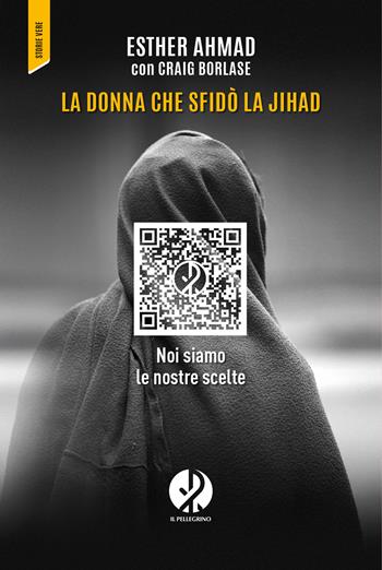 La donna che sfidò la jihad. Noi siamo le nostre scelte - Esther Ahmad, Craig Borlase - Libro Il Pellegrino 2025 | Libraccio.it