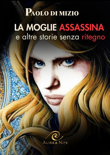 La moglie assassina (e altre storie senza ritegno) - Paolo Di Mizio - Libro Aurea Nox 2024 | Libraccio.it