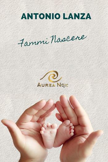 Fammi nascere - Antonio Lanza - Libro Aurea Nox 2025, Heloquence | Libraccio.it