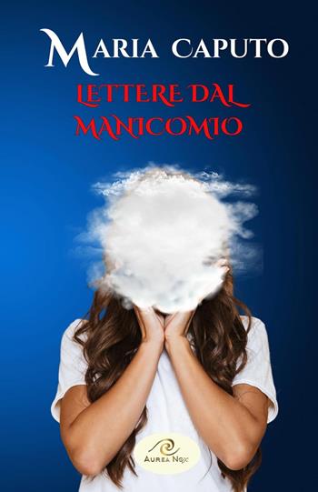 Lettere dal manicomio - Maria Caputo - Libro Aurea Nox 2024 | Libraccio.it