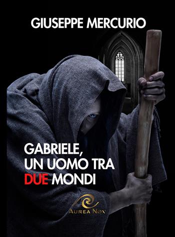 Gabriele, un uomo tra due mondi - Giuseppe Mercurio - Libro Aurea Nox 2024 | Libraccio.it