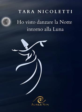 Ho visto danzare la notte intorno alla luna - Tara Nicoletti - Libro Aurea Nox 2025 | Libraccio.it