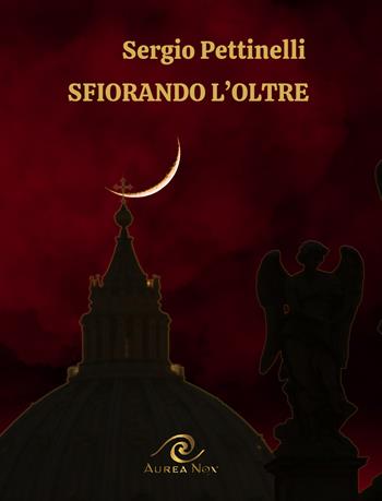 Sfiorando l'oltre - Sergio Pettinelli - Libro Aurea Nox 2025 | Libraccio.it