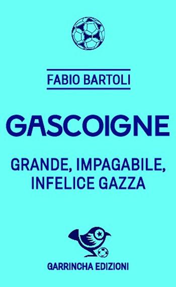 Gascoigne. Grande, impagabile, infelice Gazza - Fabio Bartoli - Libro Garrincha Edizioni 2024, Le figurine | Libraccio.it