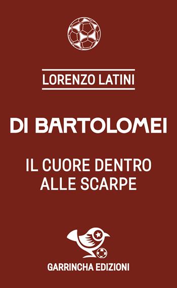Di Bartolomei. Il cuore dentro alle scarpe - Lorenzo Latini - Libro Garrincha Edizioni 2024, Le figurine | Libraccio.it