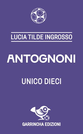 Antognoni: Unico dieci - Lucia Tilde Ingrosso - Libro Garrincha Edizioni 2025, Le figurine | Libraccio.it