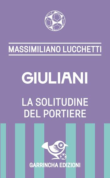 Giuliani. La solitudine del portiere - Massimiliano Lucchetti - Libro Garrincha Edizioni 2026, Le figurine | Libraccio.it