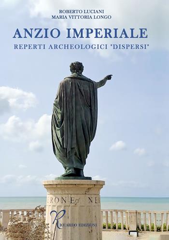 Anzio imperiale. Reperti archeologici «dispersi» - Roberto Luciani, Longo Maria Vittoria - Libro Riccardo Edizioni 2024 | Libraccio.it