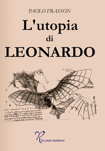 L'utopia di Leonardo - Paolo Frasson - Libro Riccardo Edizioni 2024 | Libraccio.it