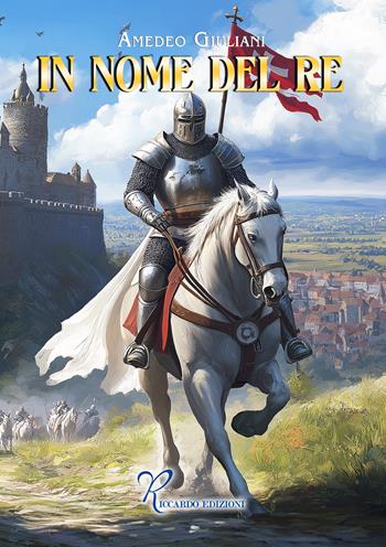 In nome del re - Amedeo Giuliani - Libro Riccardo Edizioni 2024 | Libraccio.it