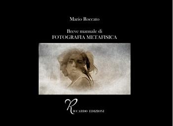 Breve manuale di fotografia metafisica - Mario Roccato - Libro Riccardo Edizioni 2025 | Libraccio.it