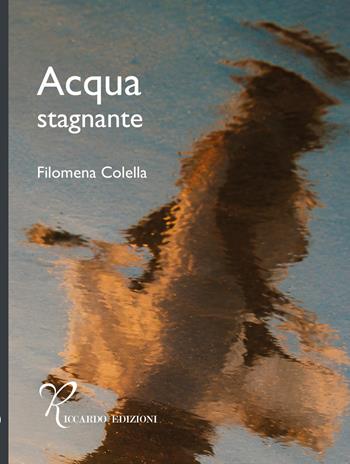 Acqua stagnante - Filomena Colella - Libro Riccardo Edizioni 2026 | Libraccio.it