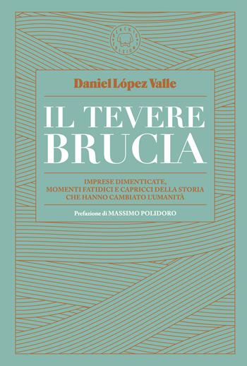 Il Tevere brucia. Imprese dimenticate, momenti fatidici e capricci della storia che hanno cambiato l'umanità - Daniel López Valle - Libro Blackie 2025 | Libraccio.it