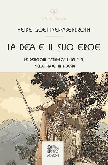 La dea e il suo eroe. Le religioni matriarcali nei miti, nelle fiabe, in poesia - Heide Goettner-Abendroth - Libro Venexia 2025, Civette di Venexia | Libraccio.it