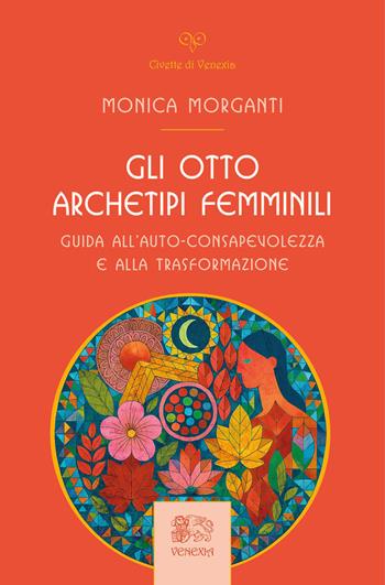 Gli otto archetipi femminili. Guida all'auto-consapevolezza e alla trasformazione - Monica Morganti - Libro Venexia 2026, Le civette di Venexia | Libraccio.it