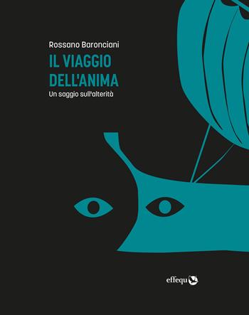 Il viaggio dell'anima. Un saggio sull'alterità - Rossano Baronciani - Libro effequ 2024, Saggi pop | Libraccio.it