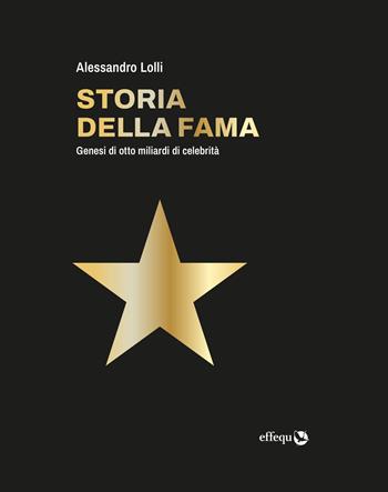 Storia della fama. Genesi di otto miliardi di celebrità - Alessandro Lolli - Libro effequ 2025, Saggi pop | Libraccio.it