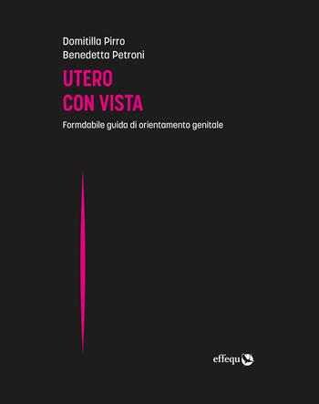 Utero con vista. Formidabile guida di orientamento genitale - Domitilla Pirro, Benedetta Petroni - Libro effequ 2025, Merli | Libraccio.it
