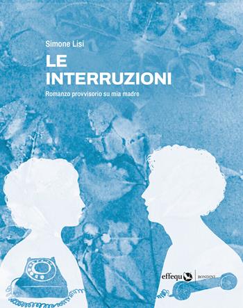 Le interruzioni. Romanzo provvisorio su mia madre - Simone Lisi - Libro effequ 2026, Rondini | Libraccio.it