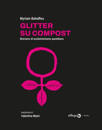 Glitter su compost. Breviario di ecofemminismo quotidiano - Myriam Bahaffou - Libro effequ 2026, Merli | Libraccio.it