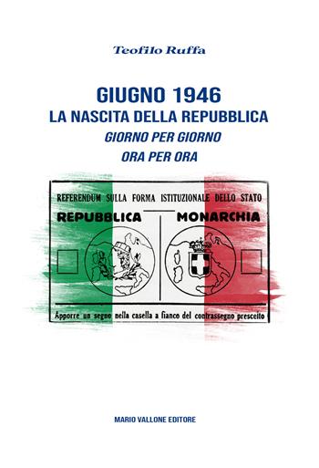 Giugno 1946. La nascita della Repubblica. Giorno per giorno. Ora per ora - Teofilo Ruffa - Libro Mario Vallone 2026 | Libraccio.it