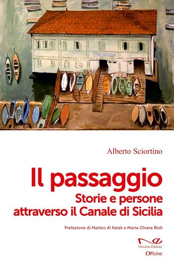 Il passaggio. Storie e persone attraverso il Canale di Sicilia - Alberto Sciortino - Libro Navarra Editore 2025, Officine | Libraccio.it