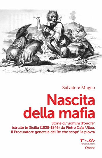 Nascita della mafia. Storie di «uomini d'onore» istruite in Sicilia (1838-1846) da Pietro Calà Ulloa, il Procuratore generale del Re che scoprì la piovra - Salvatore Mugno - Libro Navarra Editore 2025, Officine | Libraccio.it