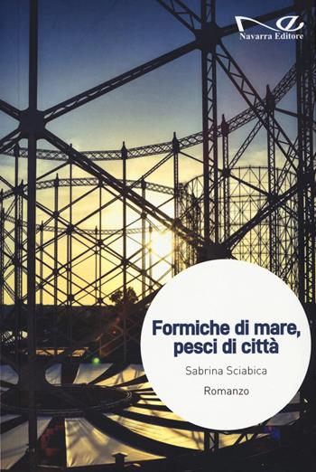 Formiche di mare, pesci di città - Sabrina Sciabica - Libro Navarra Editore 2025, Narrativa | Libraccio.it
