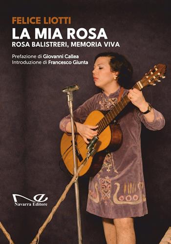 La mia rosa. Rosa balistreri, memoria viva - Felice Liotti - Libro Navarra Editore 2026 | Libraccio.it