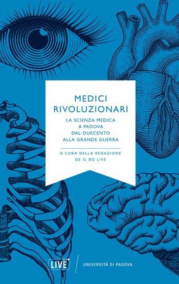 Medici rivoluzionari. La scienza medica a Padova dal Duecento alla grande guerra. Nuova ediz.  - Libro Il Bo Live 2019 | Libraccio.it