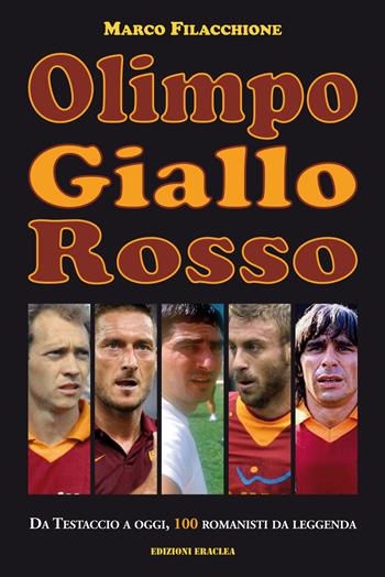 Olimpo giallorosso. Da Testaccio a oggi, 100 romanisti da leggenda - Marco Filacchione - Libro Edizioni Eraclea 2023 | Libraccio.it