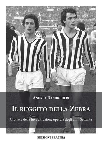 Il ruggito della Zebra. Cronaca della Juve a trazione operaia degli anni Settanta - Andrea Randighieri - Libro Edizioni Eraclea 2025 | Libraccio.it