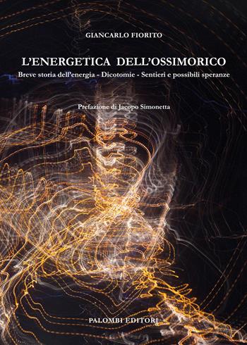 L'energetica dell'ossimorico. Breve storia dell'energia. Dicotomie. Sentieri e possibili speranze - Giancarlo Fiorito - Libro Palombi Editori 2024 | Libraccio.it