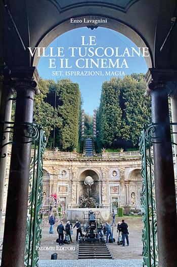 Le ville tuscolane e il cinema. Set, ispirazioni, magia - Enzo Lavagnini - Libro Palombi Editori 2024 | Libraccio.it