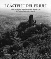 I castelli del Friuli. Trame di racconti dall'Archivio della Sezione FVG dell'Istituto Italiano dei Castelli