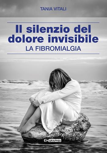 Il silenzio del dolore invisibile. La fibromialgia - Tania Vitali - Libro Epigraphia 2024 | Libraccio.it
