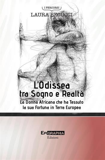 L'Odissea tra sogno e realtà. La donna africana che ha tessuto la sua fortuna in terra europea - Laura Becucci - Libro Epigraphia 2024, I percorsi | Libraccio.it