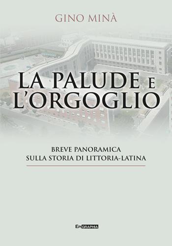 La palude e l'orgoglio. Breve panoramica sulla storia di Littoria-Latina - Gino Minà - Libro Epigraphia 2024, Historiae vitae | Libraccio.it