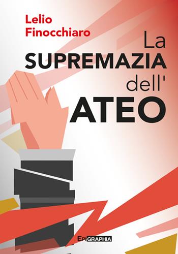La supremazia dell'ateo - Lelio Finocchiaro - Libro Epigraphia 2025 | Libraccio.it