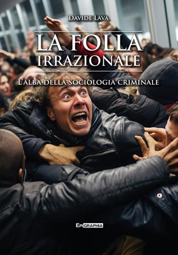 La folla irrazionale. L'alba della sociologia criminale - Davide Lava - Libro Epigraphia 2025, Historiae vitae | Libraccio.it